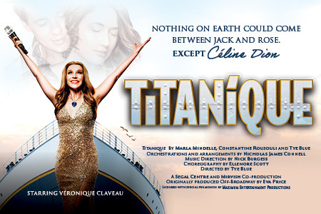 TITANÍQUE By Marla Mindelle, Constantine Rousouli and Tye Blue Arrangements and orchestrations by Nicholas James Connell Directed by Tye Blue  A Segal Centre and Mirvish Co-production Originally produced Off-Broadway by Eva Price Licensed with s